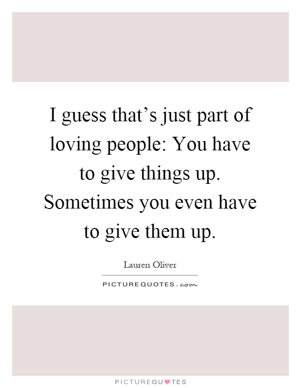 I guess that's just part of loving people: You have to give things up. Sometimes you even have to give them up Picture Quote #1