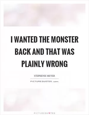I wanted the monster back and that was plainly wrong Picture Quote #1