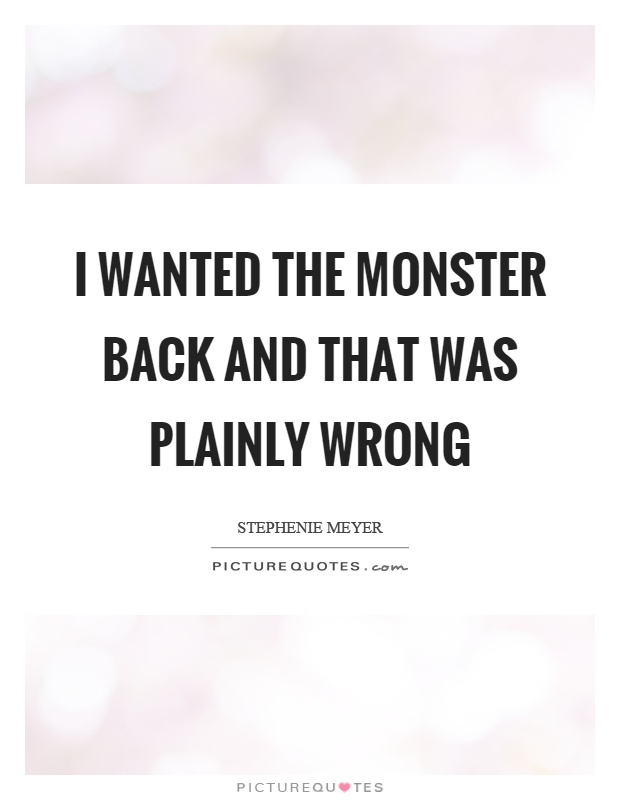 I wanted the monster back and that was plainly wrong Picture Quote #1