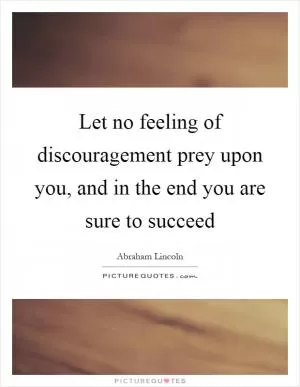 Let no feeling of discouragement prey upon you, and in the end you are sure to succeed Picture Quote #1
