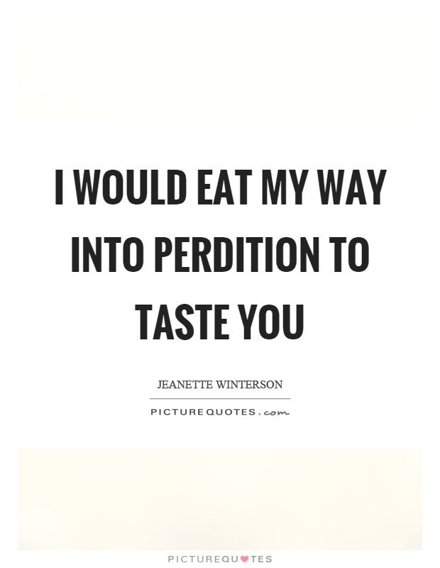 I would eat my way into perdition to taste you Picture Quote #1