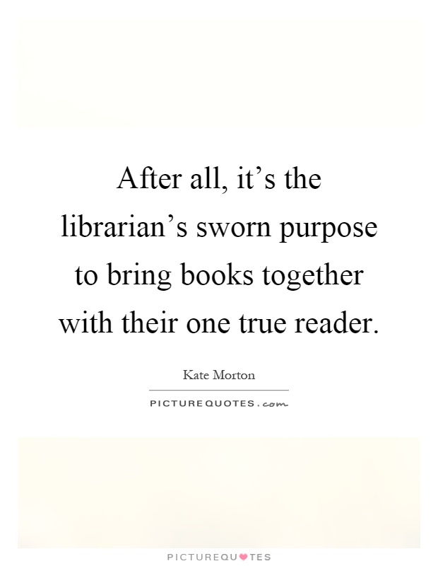 After all, it's the librarian's sworn purpose to bring books together with their one true reader Picture Quote #1