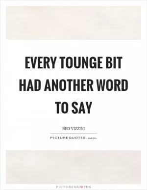 Every tounge bit had another word to say Picture Quote #1