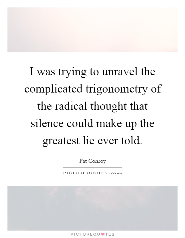 I was trying to unravel the complicated trigonometry of the radical thought that silence could make up the greatest lie ever told Picture Quote #1