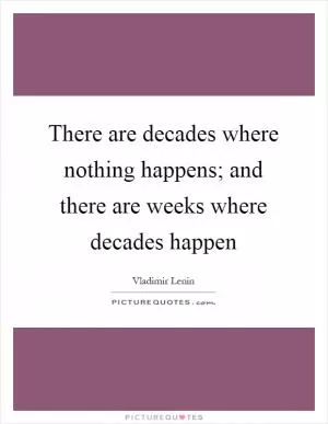 There are decades where nothing happens; and there are weeks where decades happen Picture Quote #1