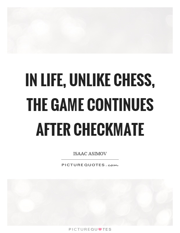 In life, unlike chess, the game continues after checkmate Picture Quote #1