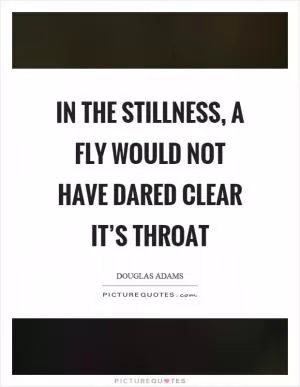 In the stillness, a fly would not have dared clear it’s throat Picture Quote #1