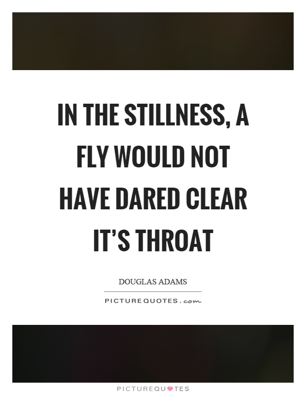 In the stillness, a fly would not have dared clear it's throat Picture Quote #1