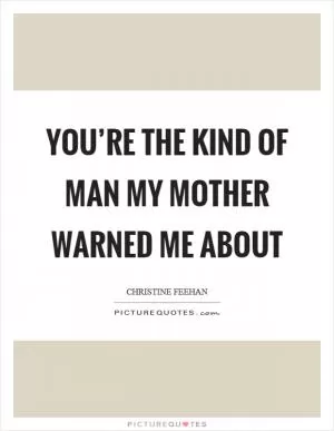 You’re the kind of man my mother warned me about Picture Quote #1