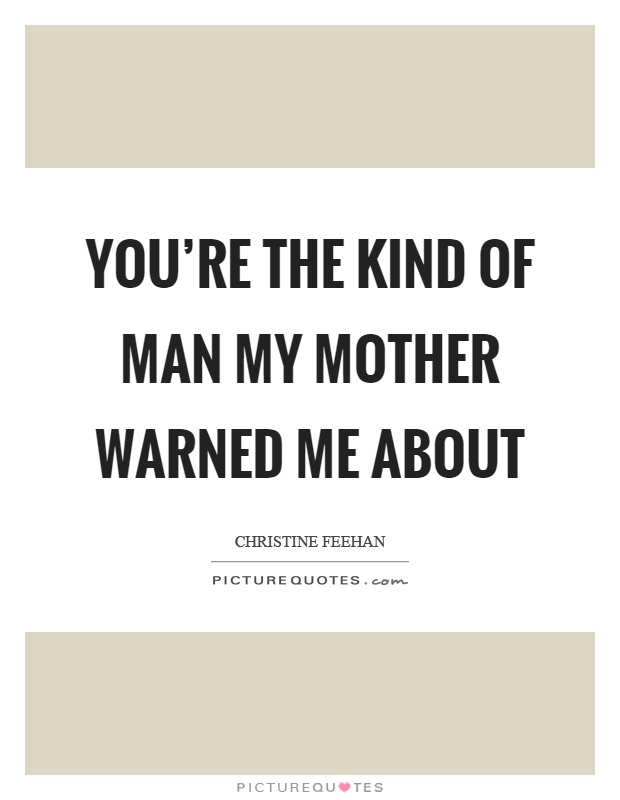 You're the kind of man my mother warned me about Picture Quote #1