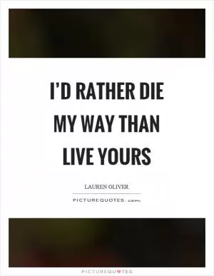 I’d rather die my way than live yours Picture Quote #1