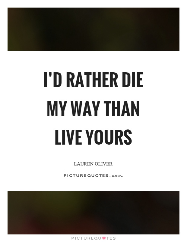 I'd rather die my way than live yours Picture Quote #1