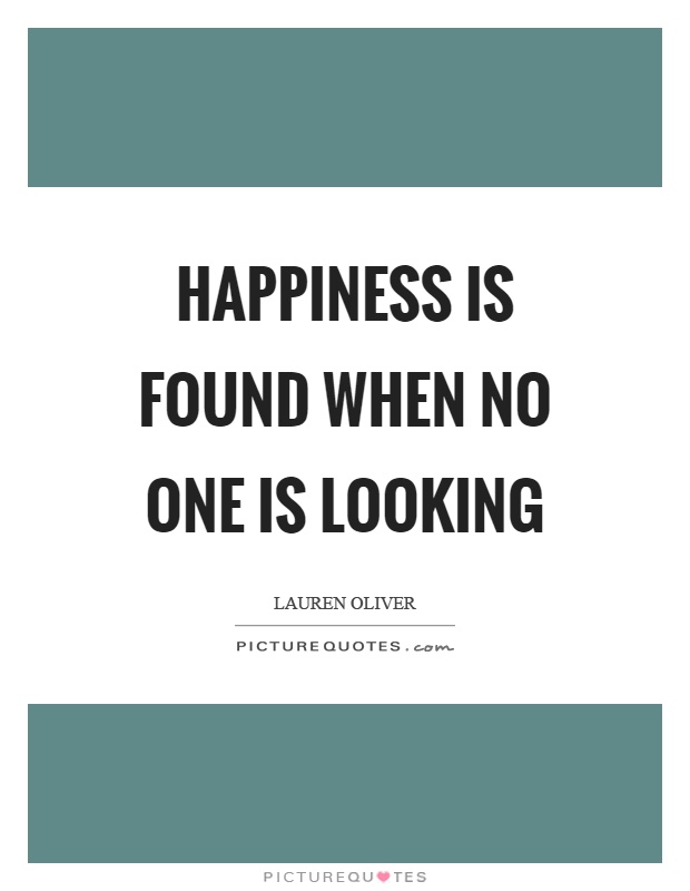Happiness is found when no one is looking Picture Quote #1