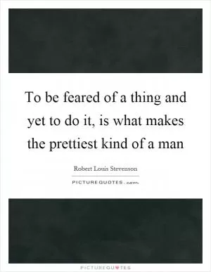To be feared of a thing and yet to do it, is what makes the prettiest kind of a man Picture Quote #1