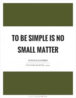 To be simple is no small matter Picture Quote #1