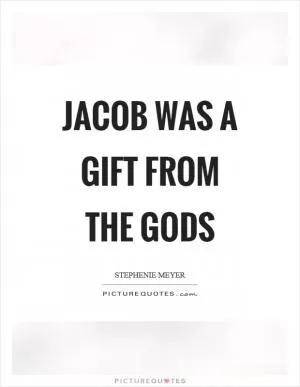 Jacob was a gift from the gods Picture Quote #1
