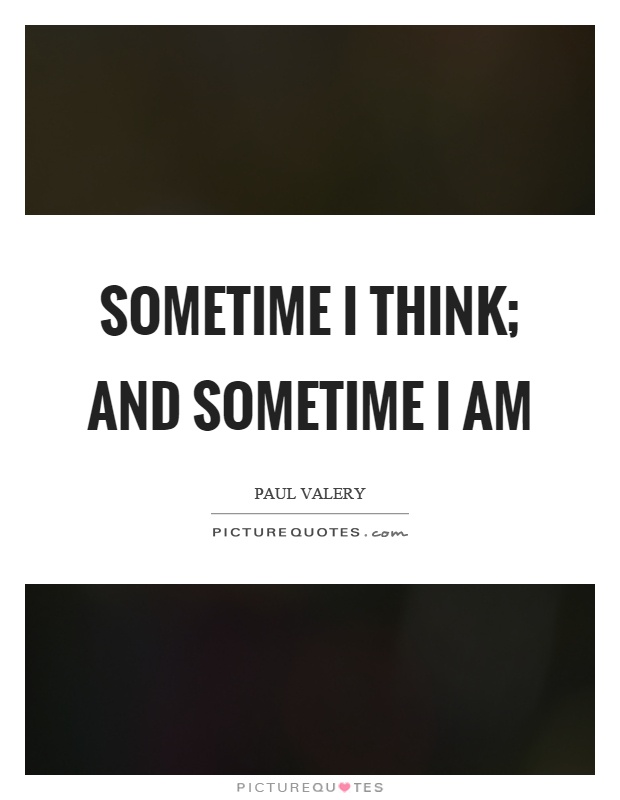 Sometime I think; and sometime I am Picture Quote #1