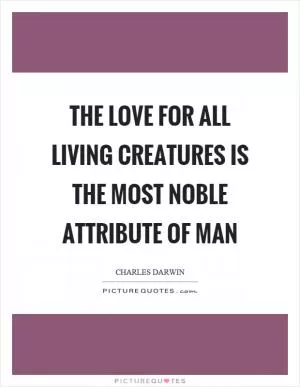 The love for all living creatures is the most noble attribute of man Picture Quote #1