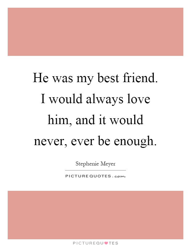 He was my best friend. I would always love him, and it would never, ever be enough Picture Quote #1