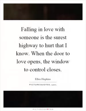 Falling in love with someone is the surest highway to hurt that I know. When the door to love opens, the window to control closes Picture Quote #1