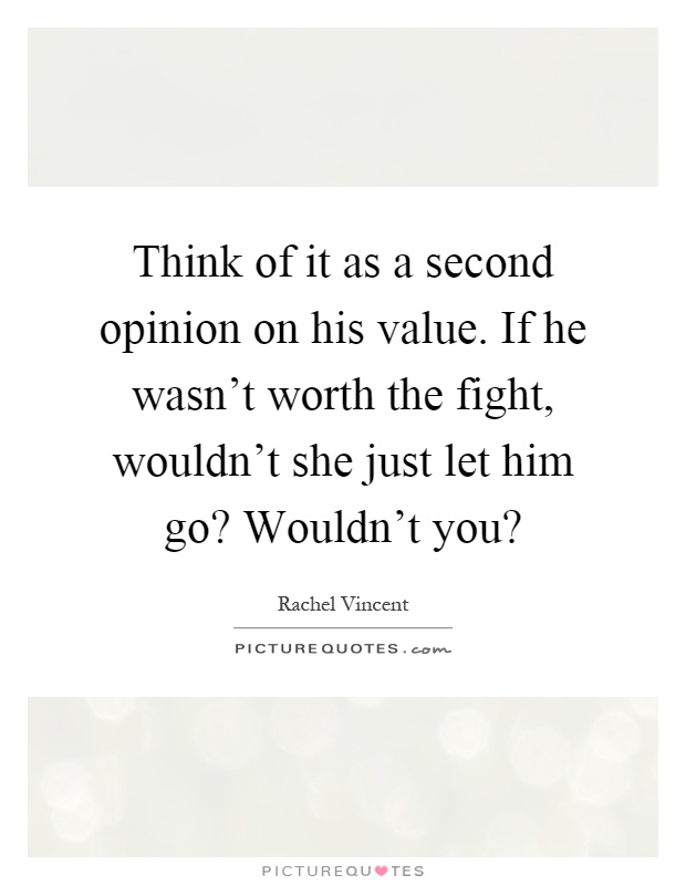 Think of it as a second opinion on his value. If he wasn't worth the fight, wouldn't she just let him go? Wouldn't you? Picture Quote #1