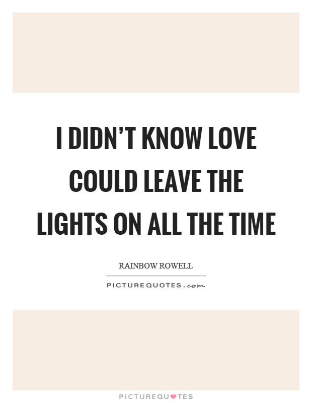 I didn't know love could leave the lights on all the time Picture Quote #1