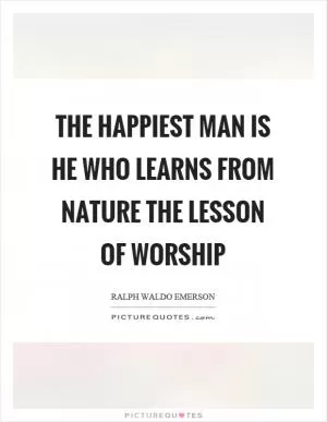 The happiest man is he who learns from nature the lesson of worship Picture Quote #1