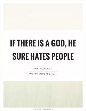 If there is a God, he sure hates people Picture Quote #1