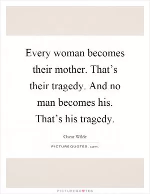 Every woman becomes their mother. That’s their tragedy. And no man becomes his. That’s his tragedy Picture Quote #1