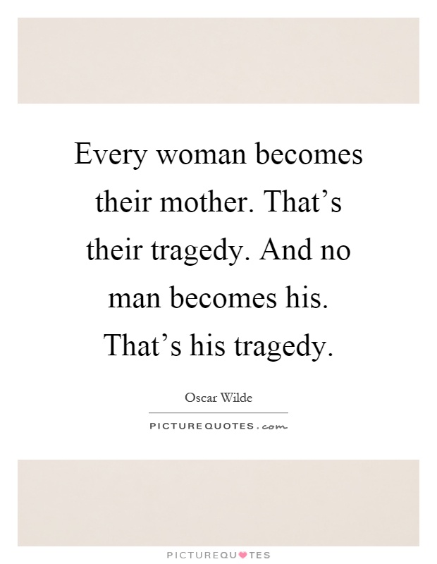 Every woman becomes their mother. That's their tragedy. And no man becomes his. That's his tragedy Picture Quote #1