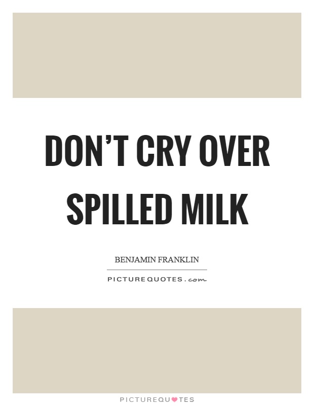 Don’t cry over spilled milk Picture Quote #1