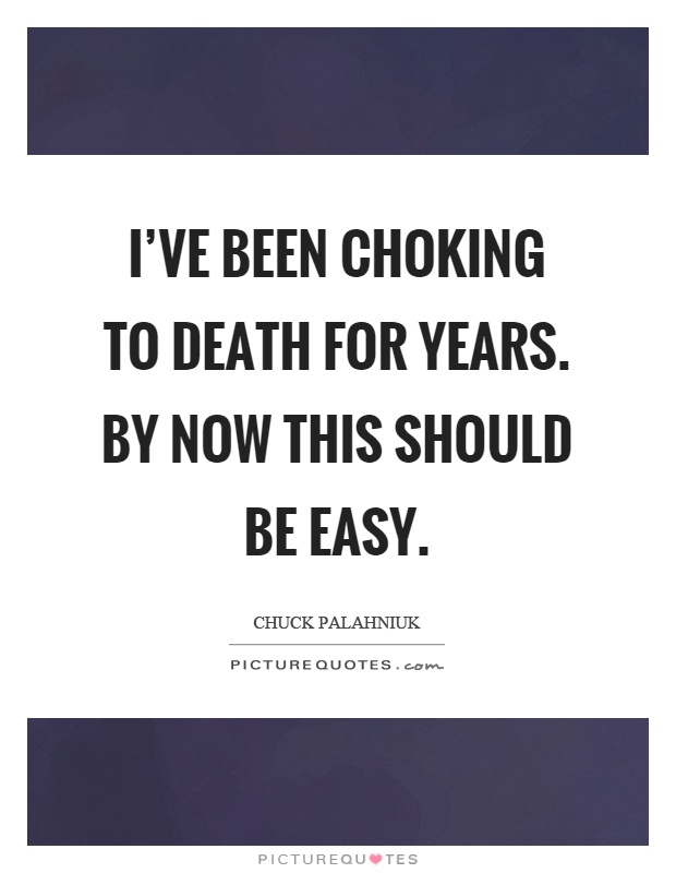 I've been choking to death for years. By now this should be easy Picture Quote #1