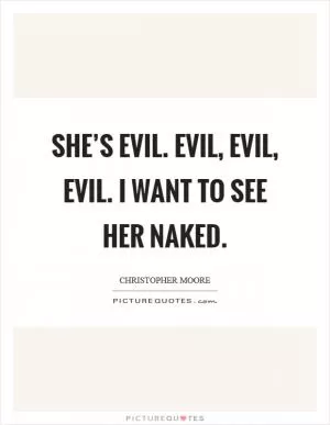 She’s evil. Evil, evil, evil. I want to see her naked Picture Quote #1
