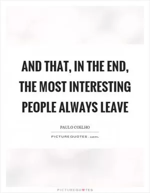 And that, in the end, the most interesting people always leave Picture Quote #1