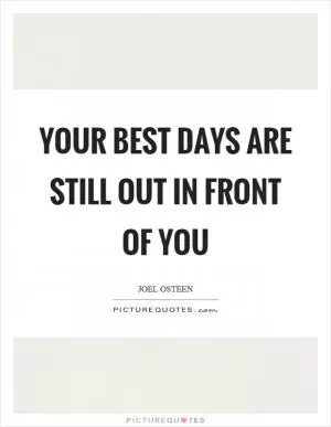 Your best days are still out in front of you Picture Quote #1