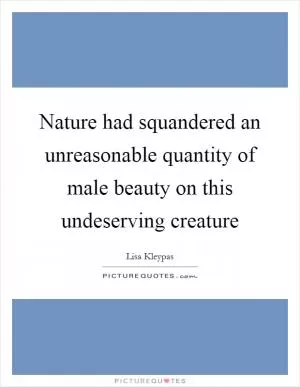 Nature had squandered an unreasonable quantity of male beauty on this undeserving creature Picture Quote #1