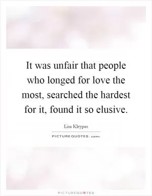 It was unfair that people who longed for love the most, searched the hardest for it, found it so elusive Picture Quote #1