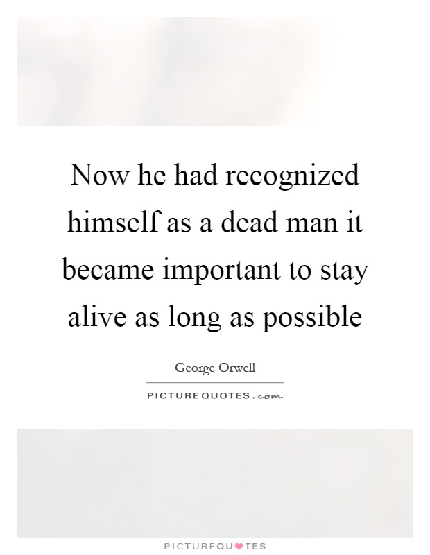 Now he had recognized himself as a dead man it became important to stay alive as long as possible Picture Quote #1