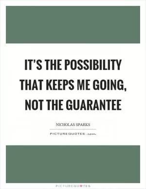 It’s the possibility that keeps me going, not the guarantee Picture Quote #1
