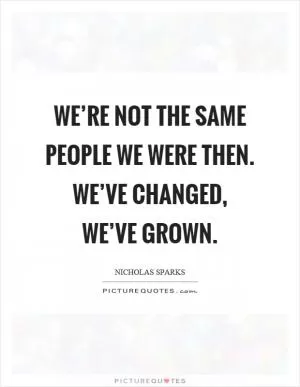 We’re not the same people we were then. We’ve changed, we’ve grown Picture Quote #1