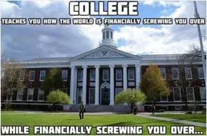 College teaches you how the world is financially screwing you over, while financially screwing you over Picture Quote #1