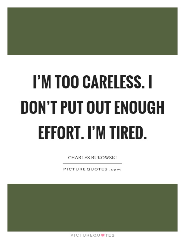 I'm too careless. I don't put out enough effort. I'm tired Picture Quote #1