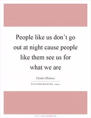 People like us don’t go out at night cause people like them see us for what we are Picture Quote #1