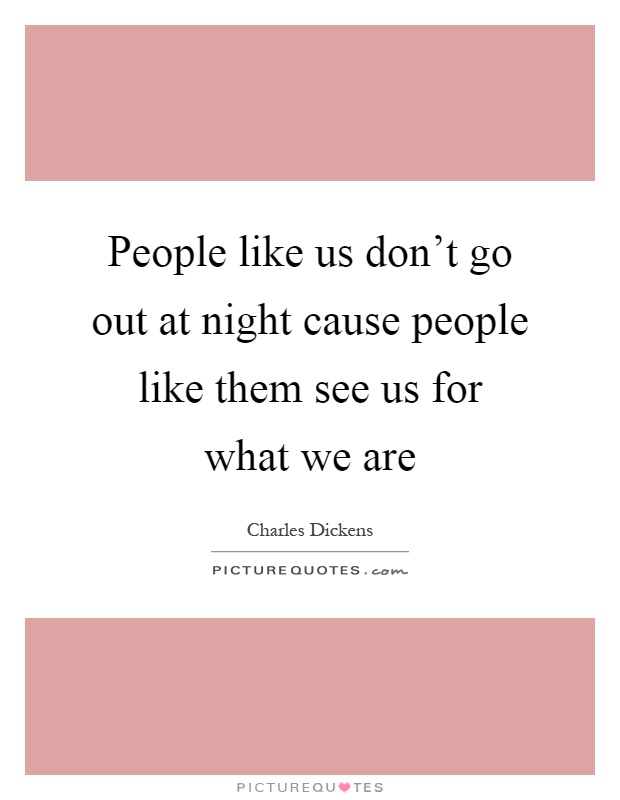 People like us don't go out at night cause people like them see us for what we are Picture Quote #1