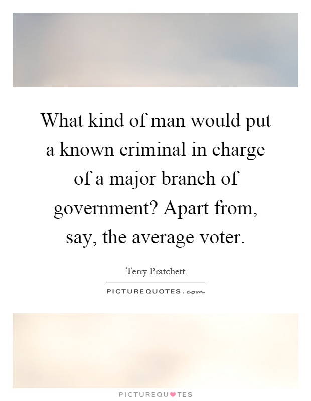What kind of man would put a known criminal in charge of a major branch of government? Apart from, say, the average voter Picture Quote #1