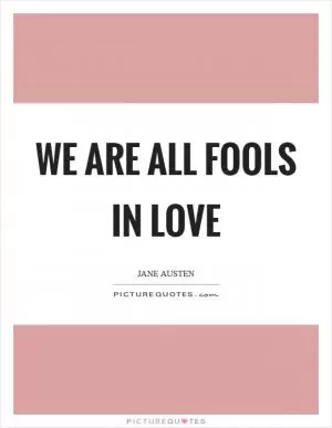We are all fools in love Picture Quote #1