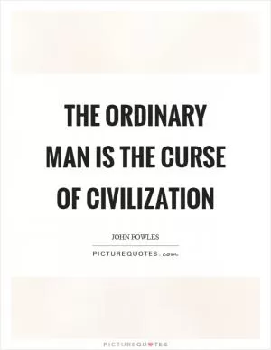The ordinary man is the curse of civilization Picture Quote #1