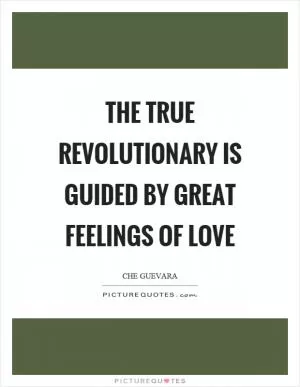 The true revolutionary is guided by great feelings of love Picture Quote #1