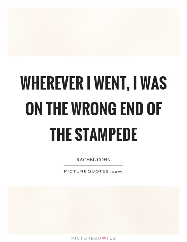Wherever I went, I was on the wrong end of the stampede Picture Quote #1