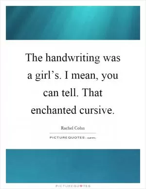The handwriting was a girl’s. I mean, you can tell. That enchanted cursive Picture Quote #1